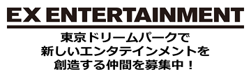 EX ENTERTAINMENT 東京ドリームパークで新しいエンタテインメントを創造する仲間を募集中！