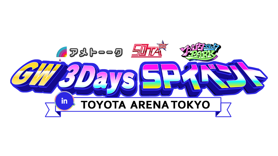 GW３Days SPイベント in TOYOTA ARENA TOKYO