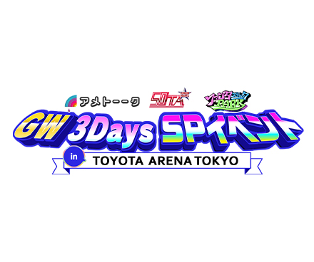 GW３Days SPイベント in TOYOTA ARENA TOKYO